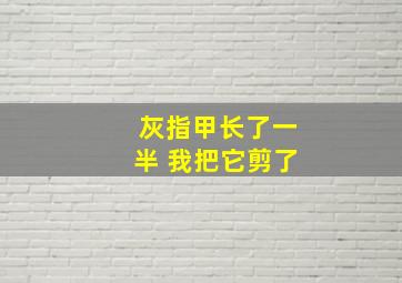 灰指甲长了一半 我把它剪了